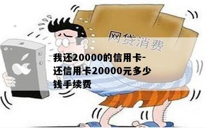 我还20000的信用卡-还信用卡20000元多少钱手续费