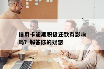 信用卡逾期积极还款有影响吗？解答你的疑惑