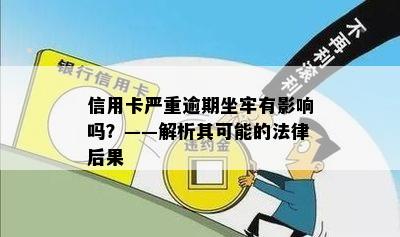 信用卡严重逾期坐牢有影响吗？——解析其可能的法律后果