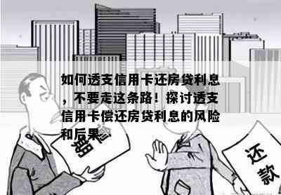 如何透支信用卡还房贷利息，不要走这条路！探讨透支信用卡偿还房贷利息的风险和后果