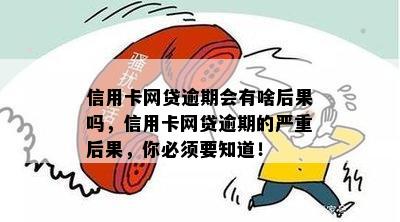 信用卡网贷逾期会有啥后果吗，信用卡网贷逾期的严重后果，你必须要知道！