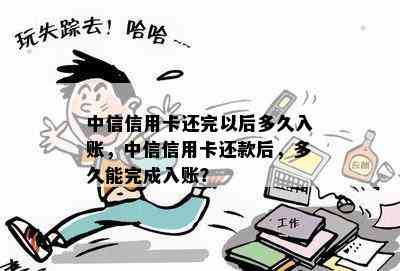 中信信用卡还完以后多久入账，中信信用卡还款后，多久能完成入账？