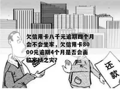 欠信用卡八千元逾期四个月会不会坐牢，欠信用卡8000元逾期4个月是否会面临牢狱之灾？