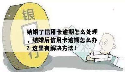 结婚了信用卡逾期怎么处理，结婚后信用卡逾期怎么办？这里有解决方法！