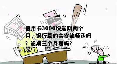 信用卡3000块逾期两个月，银行真的会寄律师函吗？逾期三个月是吗？