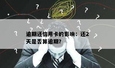 逾期还信用卡的影响：还2天是否算逾期？