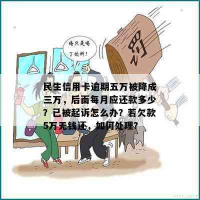 民生信用卡逾期五万被降成三万，后面每月应还款多少？已被起诉怎么办？若欠款5万无钱还，如何处理？