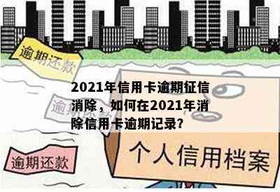 2021年信用卡逾期消除，如何在2021年消除信用卡逾期记录？