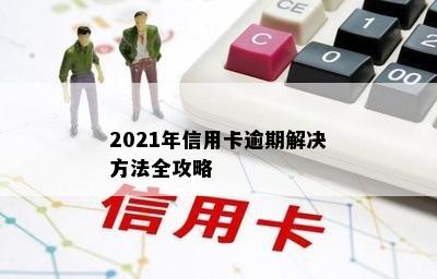 2021年信用卡逾期解决方法全攻略