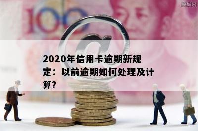 2020年信用卡逾期新规定：以前逾期如何处理及计算？