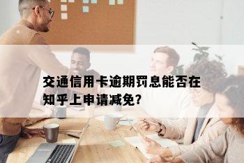 交通信用卡逾期罚息能否在知乎上申请减免？