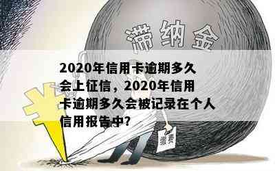 2020年信用卡逾期多久会上，2020年信用卡逾期多久会被记录在个人信用报告中？