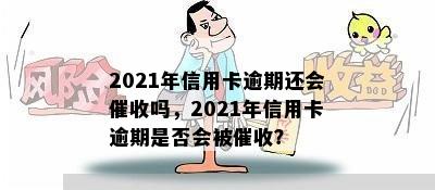 2021年信用卡逾期还会吗，2021年信用卡逾期是否会被？