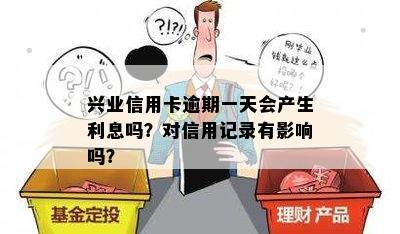 兴业信用卡逾期一天会产生利息吗？对信用记录有影响吗？