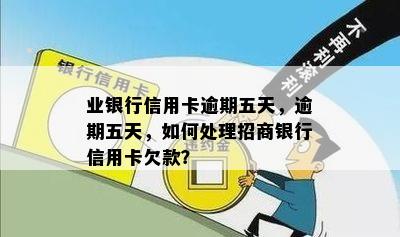 业银行信用卡逾期五天，逾期五天，如何处理招商银行信用卡欠款？