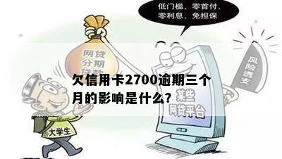 欠信用卡2700逾期三个月的影响是什么？