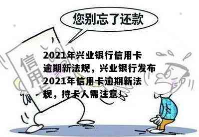 2021年兴业银行信用卡逾期新法规，兴业银行发布2021年信用卡逾期新法规，持卡人需注意！