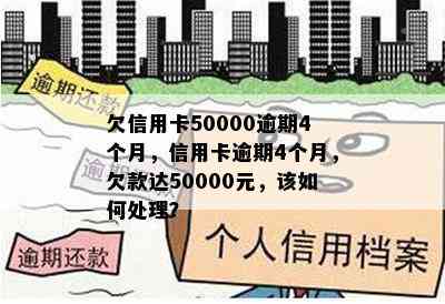 欠信用卡50000逾期4个月，信用卡逾期4个月，欠款达50000元，该如何处理？