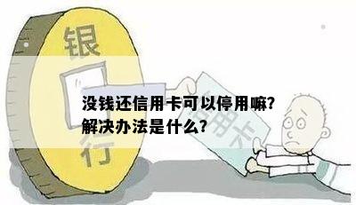 没钱还信用卡可以停用嘛？解决办法是什么？