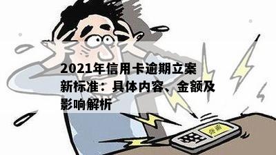 2021年信用卡逾期立案新标准：具体内容、金额及影响解析