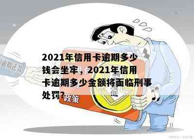 2021年信用卡逾期多少钱会坐牢，2021年信用卡逾期多少金额将面临刑事处罚？