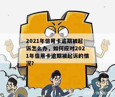 2021年信用卡逾期被起诉怎么办，如何应对2021年信用卡逾期被起诉的情况？