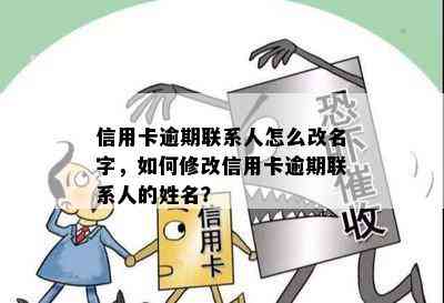 信用卡逾期联系人怎么改名字，如何修改信用卡逾期联系人的姓名？