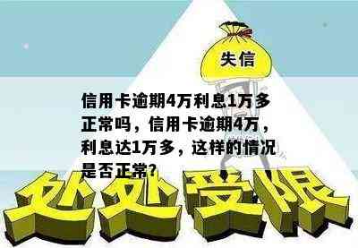 信用卡逾期4万利息1万多正常吗，信用卡逾期4万，利息达1万多，这样的情况是否正常？