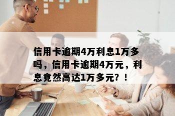 信用卡逾期4万利息1万多吗，信用卡逾期4万元，利息竟然高达1万多元？！