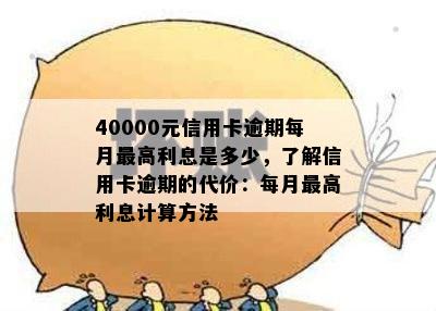 40000元信用卡逾期每月更高利息是多少，了解信用卡逾期的代价：每月更高利息计算方法