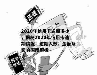 2020年信用卡逾期多少，揭秘2020年信用卡逾期情况：逾期人数、金额及影响深度解析