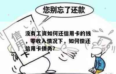 没有工资如何还信用卡的钱，零收入情况下，如何偿还信用卡债务？