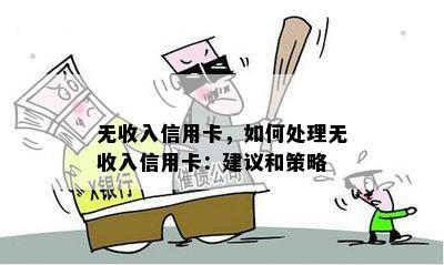 无收入信用卡，如何处理无收入信用卡：建议和策略