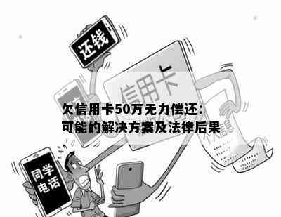 欠信用卡50万无力偿还：可能的解决方案及法律后果