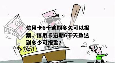 信用卡6千逾期多久可以报案，信用卡逾期6千天数达到多少可报警？