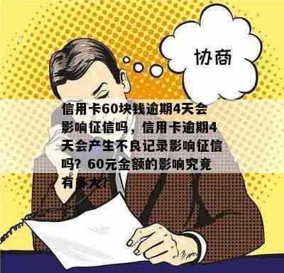 信用卡60块钱逾期4天会影响吗，信用卡逾期4天会产生不良记录影响吗？60元金额的影响究竟有多大？