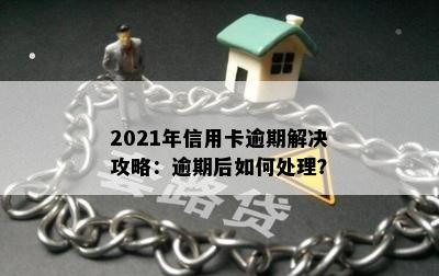 2021年信用卡逾期解决攻略：逾期后如何处理？