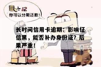 长时间信用卡逾期：影响黑，能否补办身份证？后果严重！