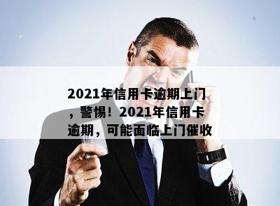 2021年信用卡逾期上门，警惕！2021年信用卡逾期，可能面临上门