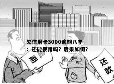 欠信用卡3000逾期八年：还能使用吗？后果如何？