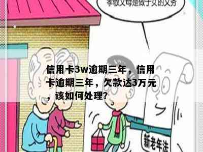 信用卡3w逾期三年，信用卡逾期三年，欠款达3万元，该如何处理？