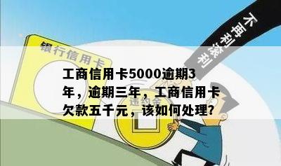 工商信用卡5000逾期3年，逾期三年，工商信用卡欠款五千元，该如何处理？