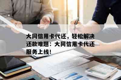 大同信用卡代还，轻松解决还款难题：大同信用卡代还服务上线！