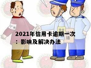 2021年信用卡逾期一次：影响及解决办法