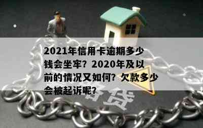 2021年信用卡逾期多少钱会坐牢？2020年及以前的情况又如何？欠款多少会被起诉呢？