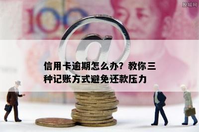 信用卡逾期怎么办？教你三种记账方式避免还款压力