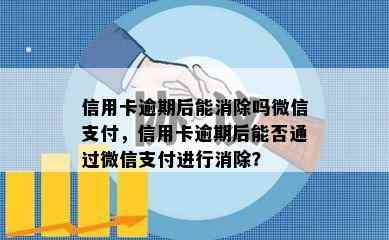 信用卡逾期后能消除吗微信支付，信用卡逾期后能否通过微信支付进行消除？