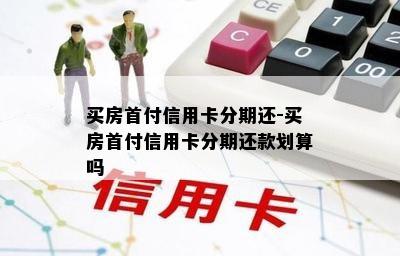 买房首付信用卡分期还-买房首付信用卡分期还款划算吗