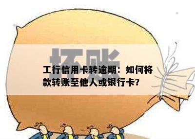 工行信用卡转逾期：如何将款转账至他人或银行卡？