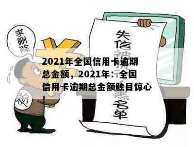 2021年全国信用卡逾期总金额，2021年：全国信用卡逾期总金额触目惊心！